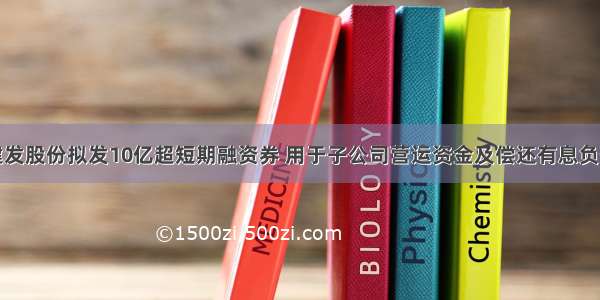 建发股份拟发10亿超短期融资券 用于子公司营运资金及偿还有息负债