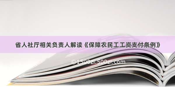 省人社厅相关负责人解读《保障农民工工资支付条例》