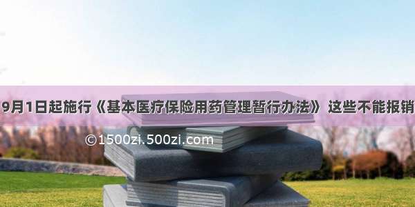 9月1日起施行《基本医疗保险用药管理暂行办法》 这些不能报销