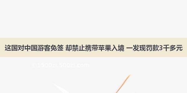 这国对中国游客免签 却禁止携带苹果入境 一发现罚款3千多元