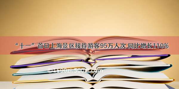 “十一”首日上海景区接待游客95万人次 同比增长110%