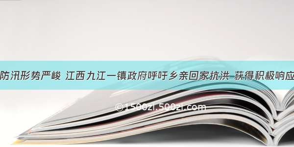 防汛形势严峻 江西九江一镇政府呼吁乡亲回家抗洪 获得积极响应