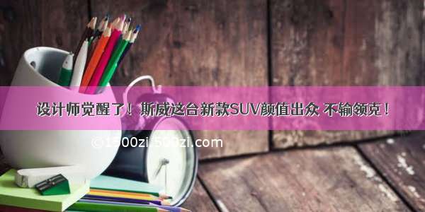 设计师觉醒了！斯威这台新款SUV颜值出众 不输领克！