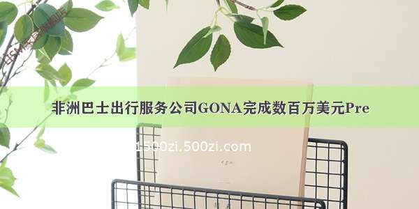 非洲巴士出行服务公司GONA完成数百万美元Pre