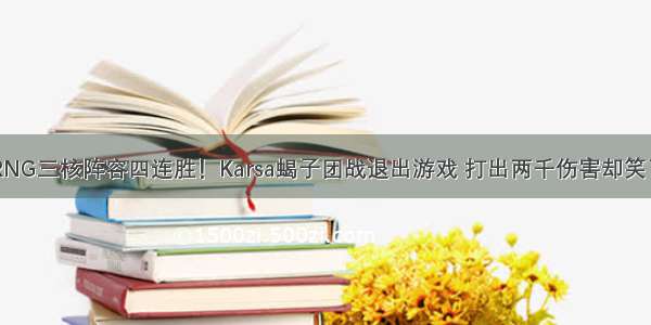 RNG三核阵容四连胜！Karsa蝎子团战退出游戏 打出两千伤害却笑了