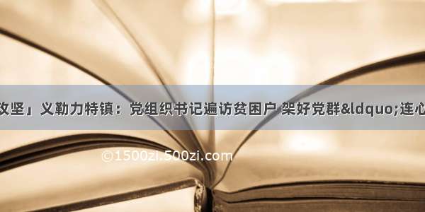 「决战决胜 百日攻坚」义勒力特镇：党组织书记遍访贫困户 架好党群&ldquo;连心桥&rdquo;小康路