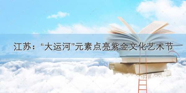 江苏：“大运河”元素点亮紫金文化艺术节