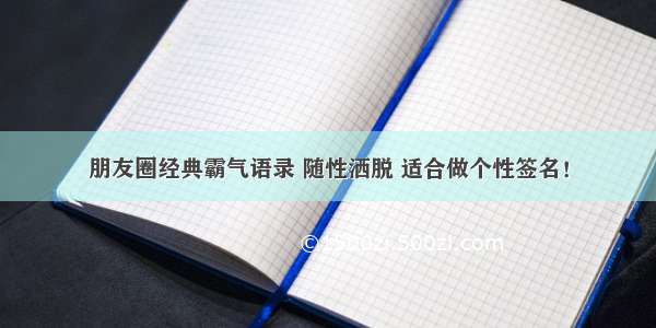 朋友圈经典霸气语录 随性洒脱 适合做个性签名！