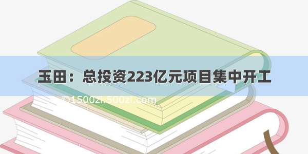 玉田：总投资223亿元项目集中开工