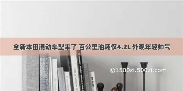 全新本田混动车型来了 百公里油耗仅4.2L 外观年轻帅气