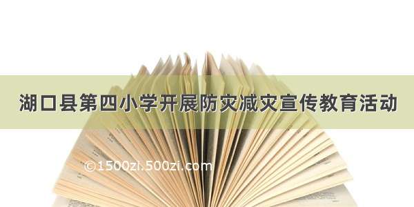 湖口县第四小学开展防灾减灾宣传教育活动