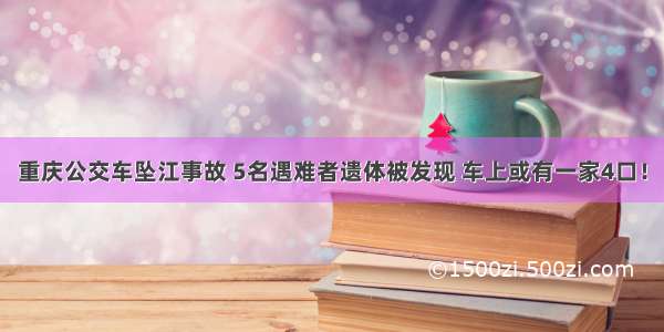 重庆公交车坠江事故 5名遇难者遗体被发现 车上或有一家4口！