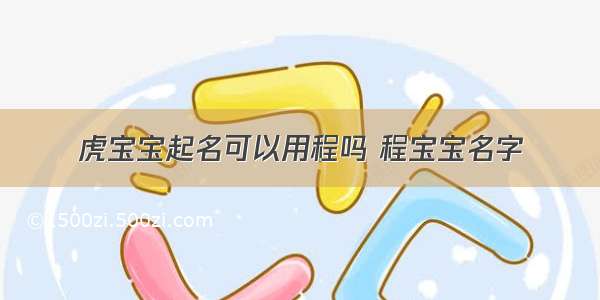 虎宝宝起名可以用程吗 程宝宝名字