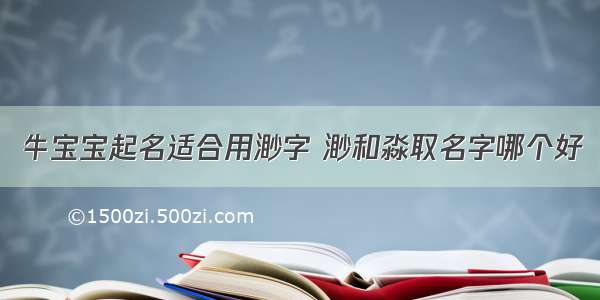 牛宝宝起名适合用渺字 渺和淼取名字哪个好