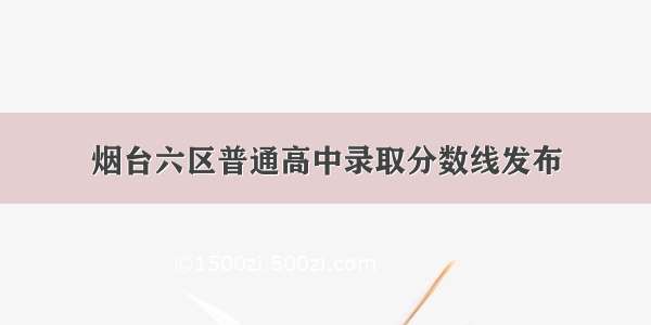 烟台六区普通高中录取分数线发布