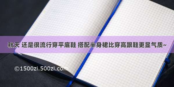 秋天 还是很流行穿平底鞋 搭配半身裙比穿高跟鞋更显气质~