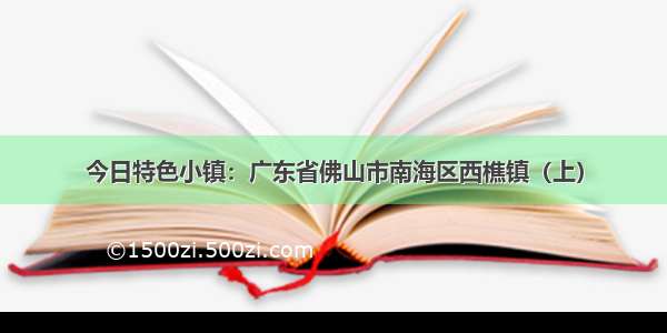 今日特色小镇：广东省佛山市南海区西樵镇（上）