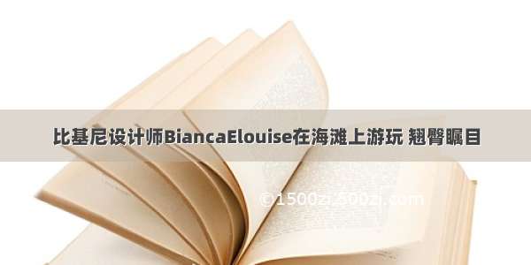 比基尼设计师BiancaElouise在海滩上游玩 翘臀瞩目