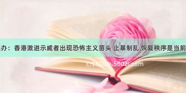 国务院港澳办：香港激进示威者出现恐怖主义苗头 止暴制乱 恢复秩序是当前最紧迫任务