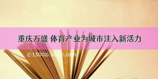 重庆万盛 体育产业为城市注入新活力