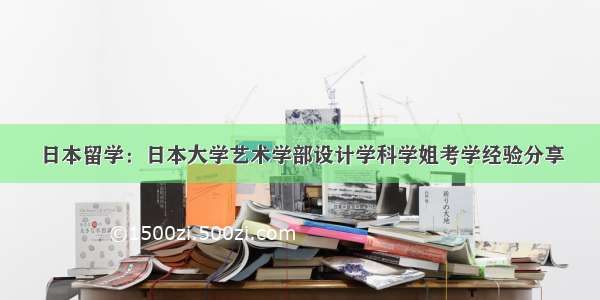 日本留学：日本大学艺术学部设计学科学姐考学经验分享