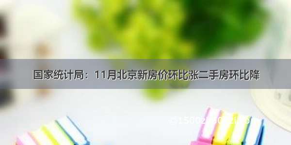 国家统计局：11月北京新房价环比涨二手房环比降