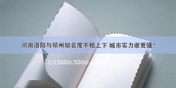 河南洛阳与郑州知名度不相上下 城市实力谁更强？