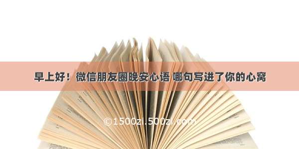 早上好！微信朋友圈晚安心语 哪句写进了你的心窝