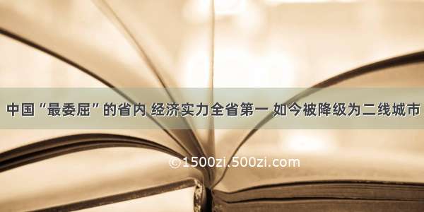 中国“最委屈”的省内 经济实力全省第一 如今被降级为二线城市