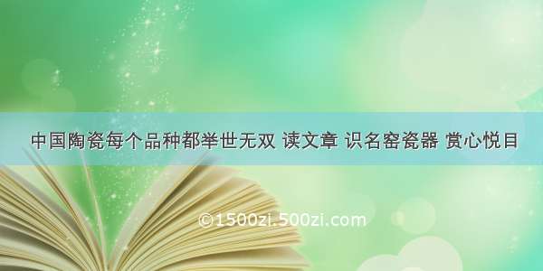 中国陶瓷每个品种都举世无双 读文章 识名窑瓷器 赏心悦目