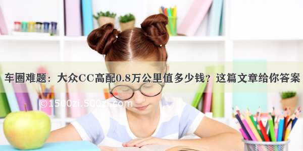 车圈难题：大众CC高配0.8万公里值多少钱？这篇文章给你答案