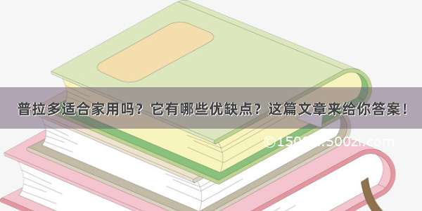 普拉多适合家用吗？它有哪些优缺点？这篇文章来给你答案！