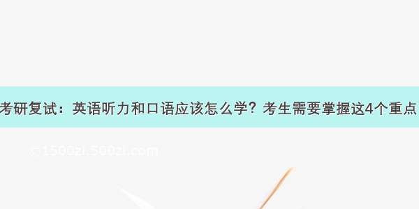 考研复试：英语听力和口语应该怎么学？考生需要掌握这4个重点！