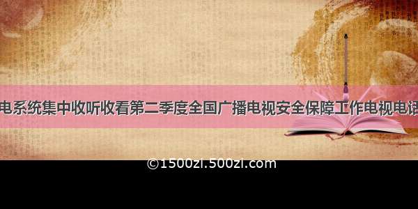 朔州市广电系统集中收听收看第二季度全国广播电视安全保障工作电视电话例会会议