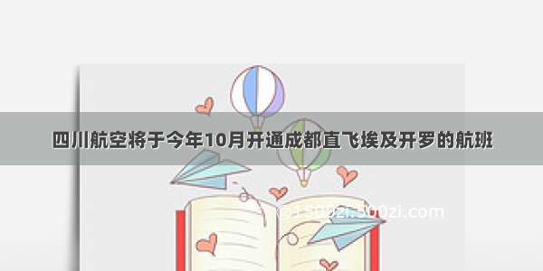 四川航空将于今年10月开通成都直飞埃及开罗的航班