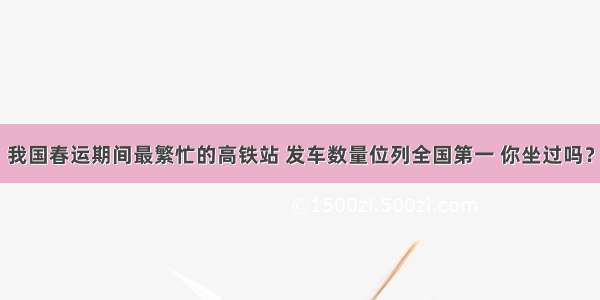 我国春运期间最繁忙的高铁站 发车数量位列全国第一 你坐过吗？