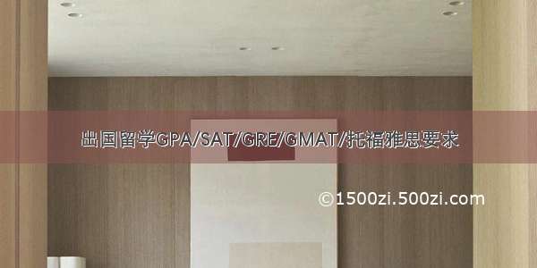 出国留学GPA/SAT/GRE/GMAT/托福雅思要求