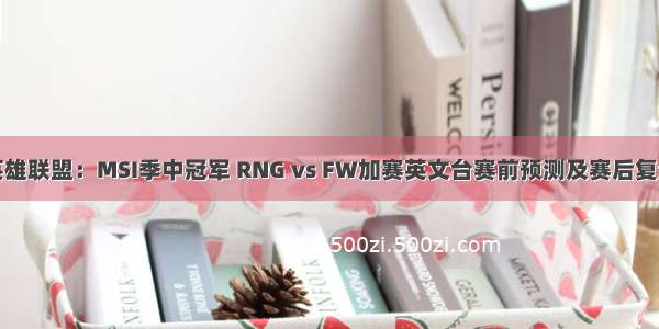 英雄联盟：MSI季中冠军 RNG vs FW加赛英文台赛前预测及赛后复盘