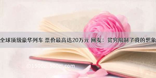 全球顶级豪华列车 票价最高达20万元 网友：贫穷限制了我的想象