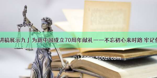 「主题演讲稿展示九」为新中国成立70周年献礼——不忘初心来时路 牢记使命扬风帆