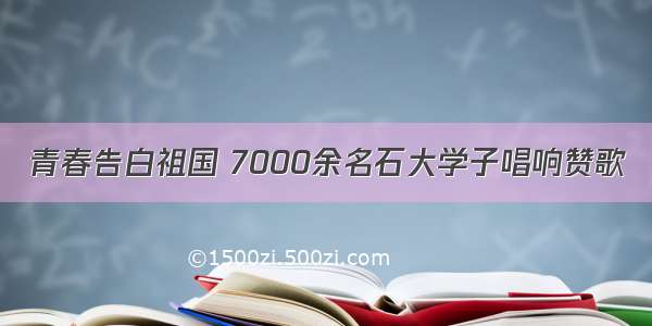 青春告白祖国 7000余名石大学子唱响赞歌