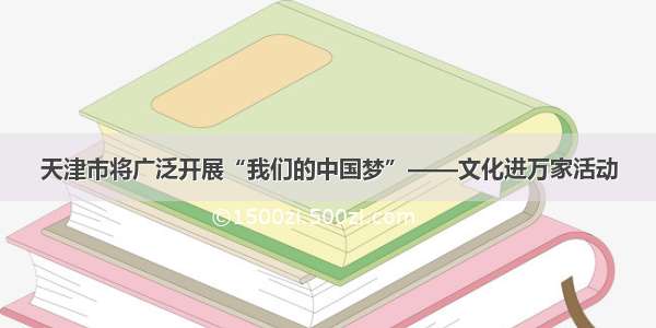 天津市将广泛开展“我们的中国梦”——文化进万家活动