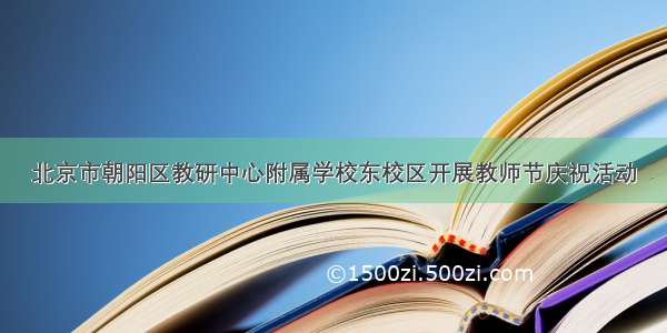 北京市朝阳区教研中心附属学校东校区开展教师节庆祝活动