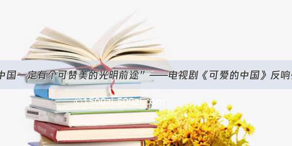 “中国一定有个可赞美的光明前途”——电视剧《可爱的中国》反响强烈