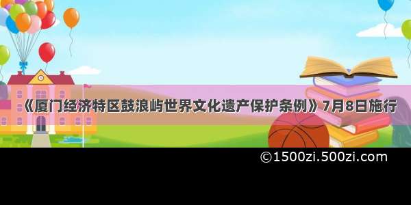 《厦门经济特区鼓浪屿世界文化遗产保护条例》7月8日施行