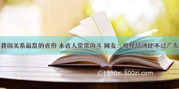 我国关系最乱的省份 本省人常常内斗 网友：难怪经济比不过广东