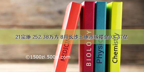 21宗地 252.38万方 8月长沙土地市场揽金93.37亿