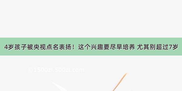 4岁孩子被央视点名表扬！这个兴趣要尽早培养 尤其别超过7岁