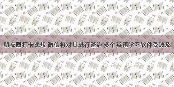 朋友圈打卡违规 微信将对其进行整治 多个英语学习软件受波及