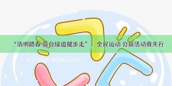 “清明踏春 箭台绿道健步走”：全民运动 公益活动我先行